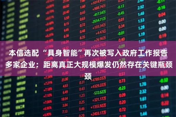 本信选配 “具身智能”再次被写入政府工作报告 多家企业：距离真正大规模爆发仍然存在关键瓶颈