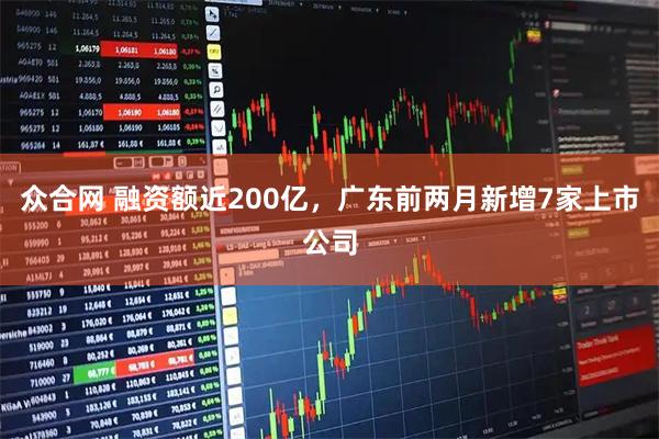 众合网 融资额近200亿，广东前两月新增7家上市公司