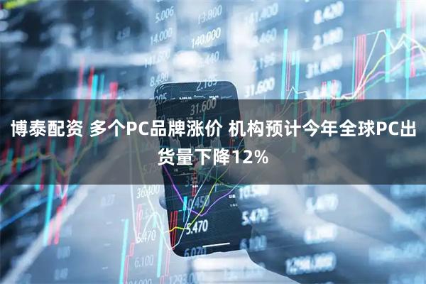 博泰配资 多个PC品牌涨价 机构预计今年全球PC出货量下降12%