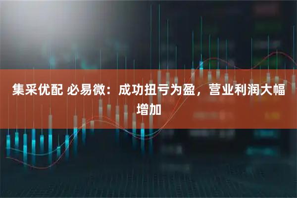 集采优配 必易微：成功扭亏为盈，营业利润大幅增加