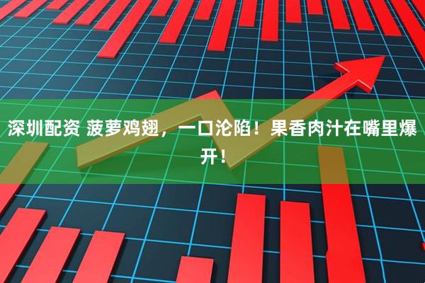 深圳配资 菠萝鸡翅，一口沦陷！果香肉汁在嘴里爆开！