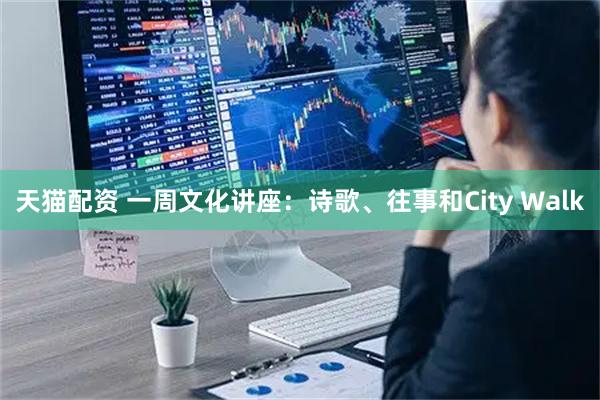天猫配资 一周文化讲座:诗歌、往事和City Walk