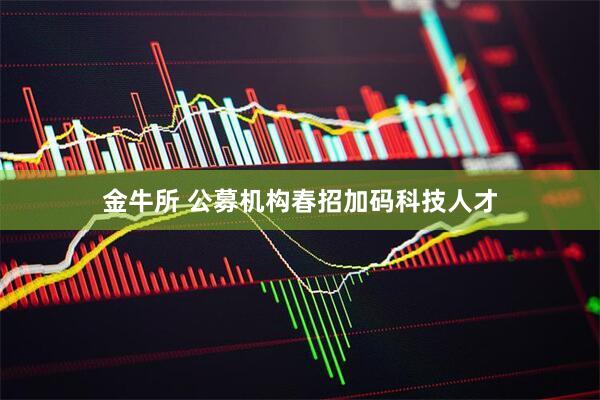 金牛所 公募机构春招加码科技人才