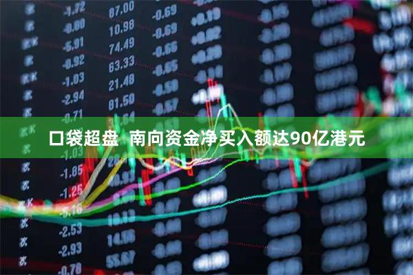 口袋超盘  南向资金净买入额达90亿港元