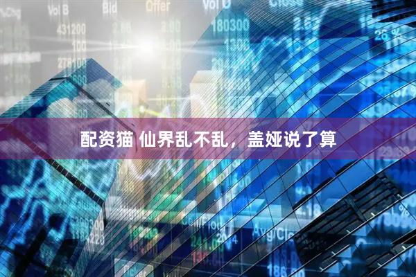配资猫 仙界乱不乱，盖娅说了算