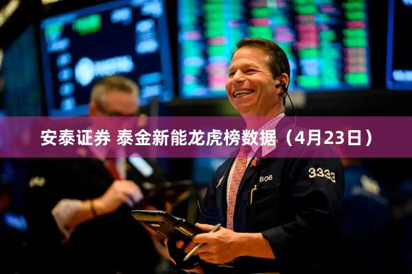 安泰证券 泰金新能龙虎榜数据（4月23日）