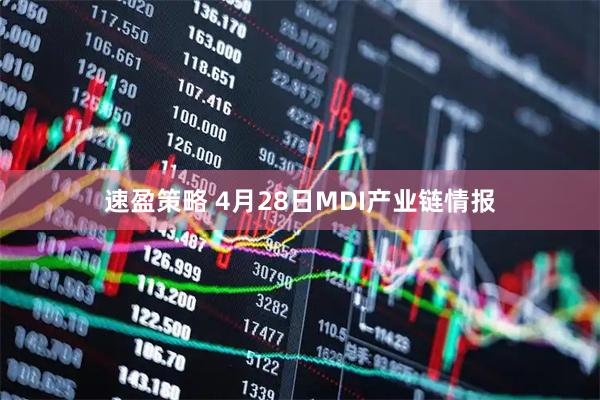速盈策略 4月28日MDI产业链情报