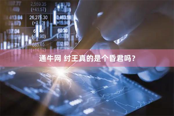 通牛网 纣王真的是个昏君吗？