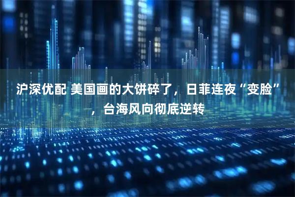 沪深优配 美国画的大饼碎了，日菲连夜“变脸”，台海风向彻底逆转