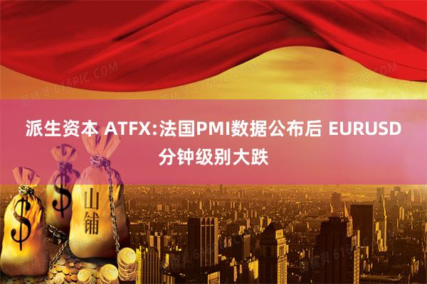 派生资本 ATFX:法国PMI数据公布后 EURUSD分钟级别大跌