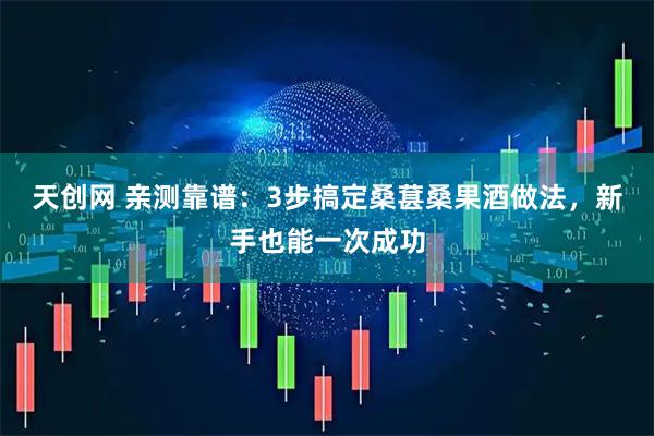 天创网 亲测靠谱：3步搞定桑葚桑果酒做法，新手也能一次成功