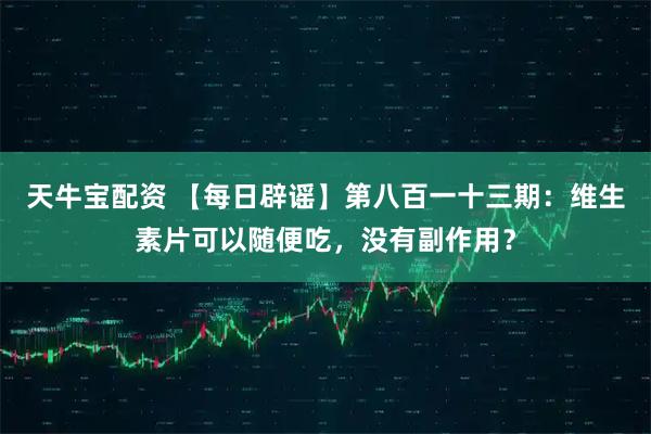 天牛宝配资 【每日辟谣】第八百一十三期：维生素片可以随便吃，没有副作用？