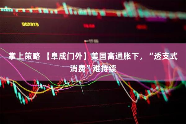 掌上策略 【阜成门外】美国高通胀下，“透支式消费”难持续