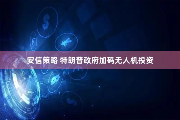 安信策略 特朗普政府加码无人机投资