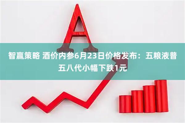 智赢策略 酒价内参6月23日价格发布：五粮液普五八代小幅下跌1元