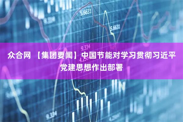 众合网 【集团要闻】中国节能对学习贯彻习近平党建思想作出部署