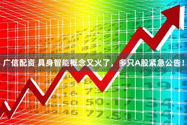 广信配资 具身智能概念又火了，多只A股紧急公告！