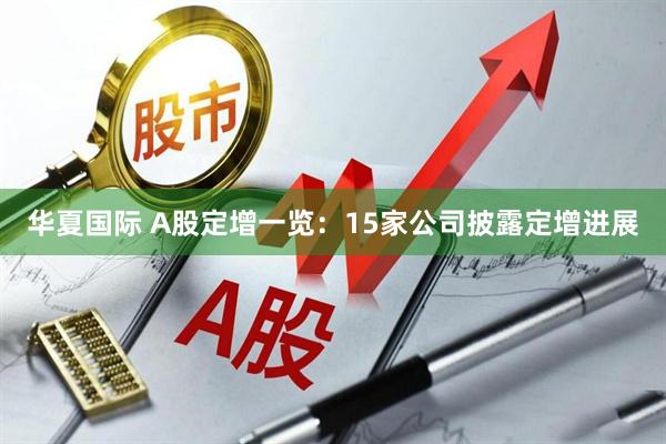 华夏国际 A股定增一览：15家公司披露定增进展