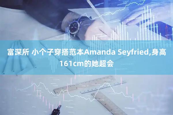 富深所 小个子穿搭范本Amanda Seyfried,身高161cm的她超会