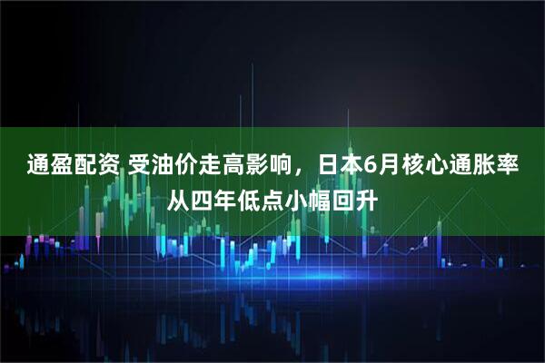 通盈配资 受油价走高影响，日本6月核心通胀率从四年低点小幅回升