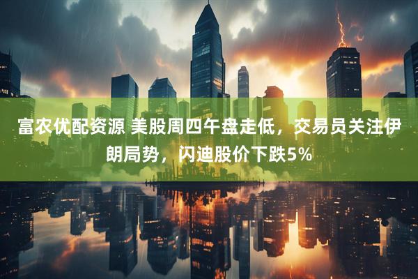 富农优配资源 美股周四午盘走低，交易员关注伊朗局势，闪迪股价下跌5%