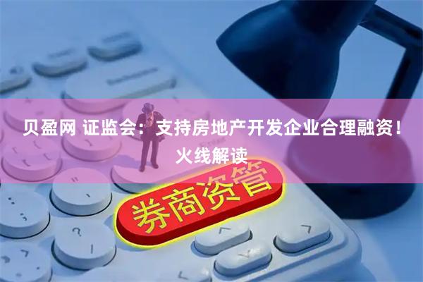 贝盈网 证监会：支持房地产开发企业合理融资！火线解读